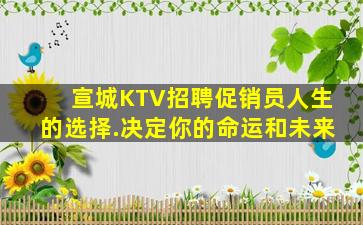 宣城KTV招聘促销员人生的选择.决定你的命运和未来